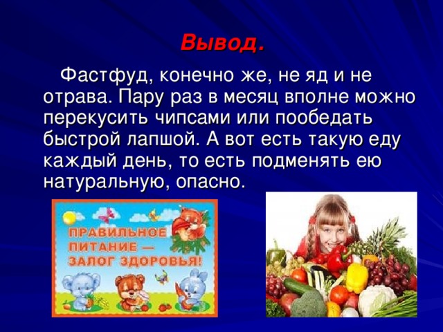 Вывод.  Фастфуд, конечно же, не яд и не отрава. Пару раз в месяц вполне можно перекусить чипсами или пообедать быстрой лапшой. А вот есть такую еду каждый день, то есть подменять ею натуральную, опасно. 