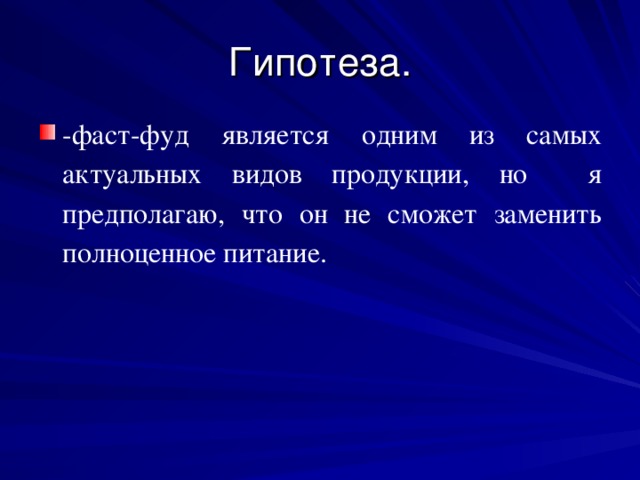 Гипотеза. -фаст-фуд является одним из самых актуальных видов продукции, но я предполагаю, что он не сможет заменить полноценное питание. 