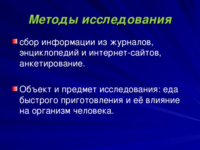 Методы исследования сбор информации из журналов, энциклопедий и интернет-сайтов, анкетирование. Объект и предмет исследования: еда быстрого приготовления и её влияние на организм человека. 