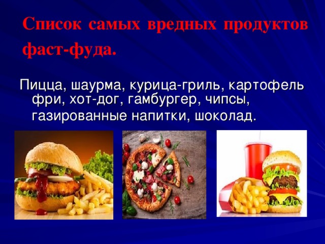 Список самых вредных продуктов фаст-фуда.    Пицца, шаурма, курица-гриль, картофель фри, хот-дог, гамбургер, чипсы, газированные напитки, шоколад.  