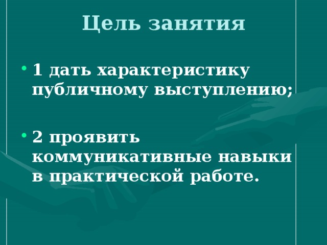 1 дать характеристику публичному выступлению;  2 проявить коммуникативные навыки в практической работе. 