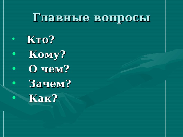 Главные вопросы  Кто?  Кому?  О чем?  Зачем?  Как? 