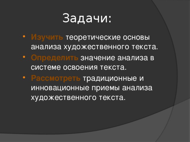 Задачи: Изучить теоретические основы анализа художественного текста. Определить значение анализа в системе освоения текста. Рассмотреть традиционные и инновационные приемы анализа художественного текста. 