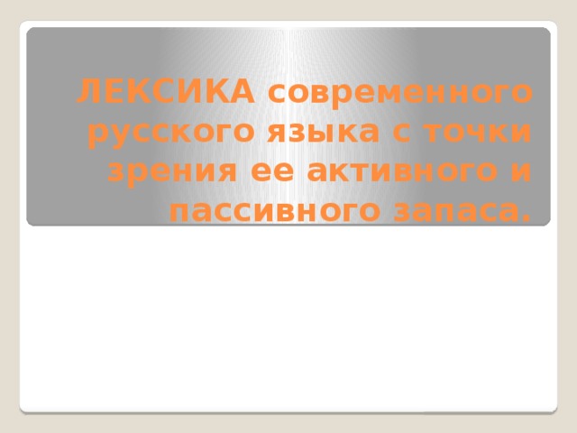 ЛЕКСИКА современного русского языка с точки зрения ее активного и пассивного запаса. 