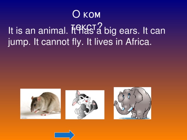 О ком текст? It is an animal. It has a big ears. It can jump. It cannot fly. It lives in Africa.   