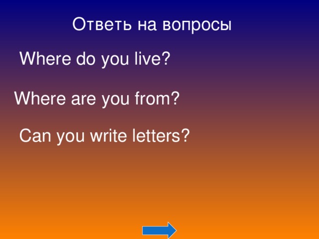 Ответь на вопросы Where do you live? Where are you from? Can you write letters? 