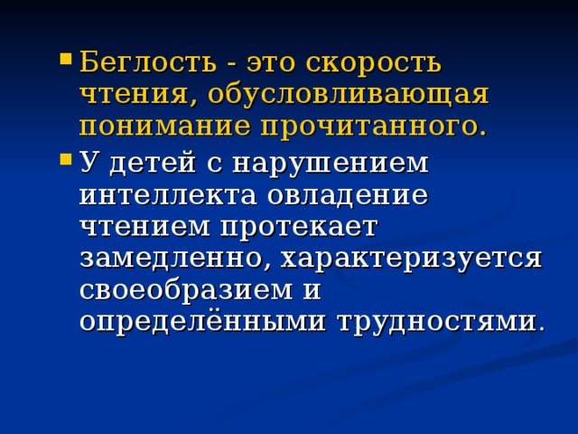 Беглость - это скорость чтения, обусловливающая понимание прочитанного. У детей с нарушением интеллекта овладение чтением протекает замедленно, характеризуется своеобразием и определёнными трудностями . 