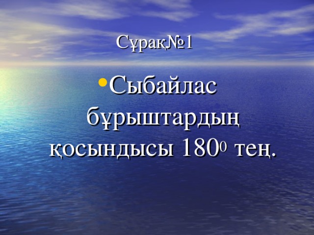 Сұрақ№1 Сыбайлас бұрыштардың қосындысы 180 0 тең. 