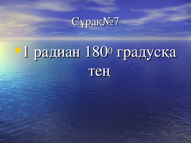 Сұрақ№7 1 радиан 180 0 градусқа тең 