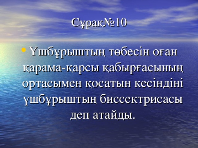 Сұрақ№10 Үшбұрыштың төбесін оған қарама-қарсы қабырғасының ортасымен қосатын кесіндіні үшбұрыштың биссектрисасы деп атайды. 