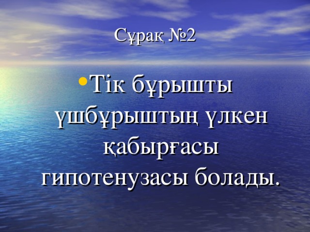 Сұрақ №2 Тік бұрышты үшбұрыштың үлкен қабырғасы гипотенузасы болады. 