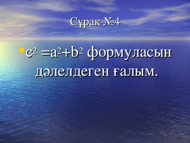 Сұрақ №4 с 2 =а 2 + b 2  формуласын дәлелдеген ғалым. 