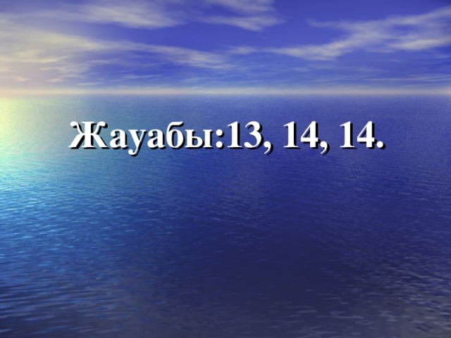 Жауабы:13, 14, 14. 