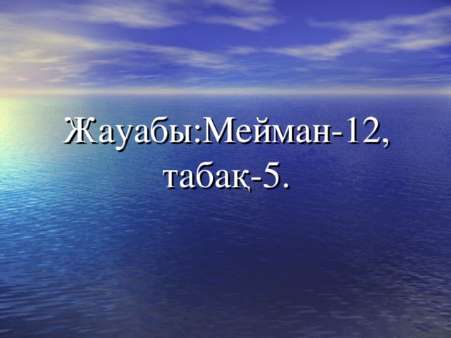 Жауабы:Мейман-12, табақ-5. 