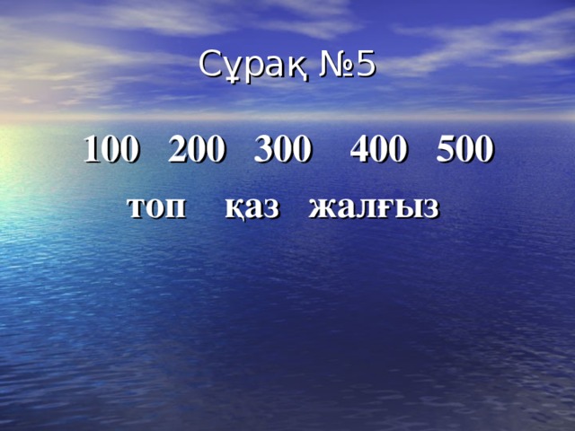 Сұрақ №5 100 200 300 400 500 топ қаз жалғыз 