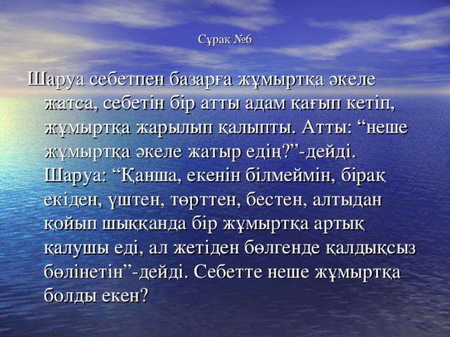 Сұрақ №6 Шаруа себетпен базарға жұмыртқа әкеле жатса, себетін бір атты адам қағып кетіп, жұмыртқа жарылып қалыпты. Атты: “неше жұмыртқа әкеле жатыр едің?”-дейді. Шаруа: “Қанша, екенін білмеймін, бірақ екіден, үштен, төрттен, бестен, алтыдан қойып шыққанда бір жұмыртқа артық қалушы еді, ал жетіден бөлгенде қалдықсыз бөлінетін”-дейді. Себетте неше жұмыртқа болды екен? 