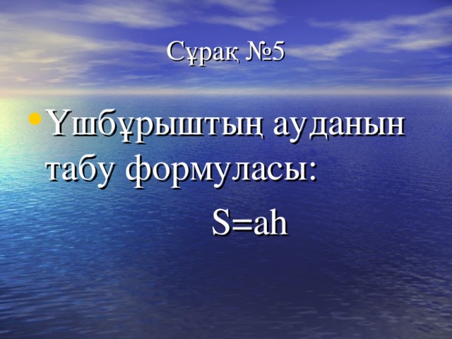 Сұрақ №5 Үшбұрыштың ауданын табу формуласы:  S=ah 