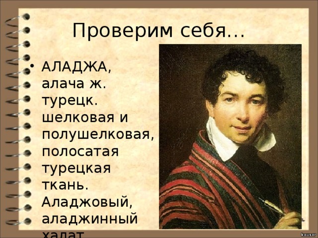 Проверим себя… АЛАДЖА, алача ж. турецк. шелковая и полушелковая, полосатая турецкая ткань. Аладжовый, аладжинный халат. 