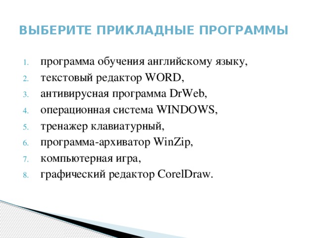Выберите прикладные программы программа обучения английскому языку, текстовый редактор WORD, антивирусная программа DrWeb, операционная система WINDOWS, тренажер клавиатурный, программа-архиватор WinZip, компьютерная игра, графический редактор CorelDraw. 
