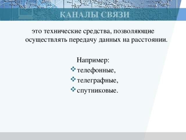 Каналы связи это технические средства, позволяющие осуществлять передачу данных на расстоянии. Например: телефонные, телеграфные, спутниковые. 