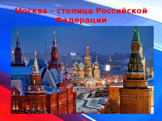Москва – столица Российской Федерации 