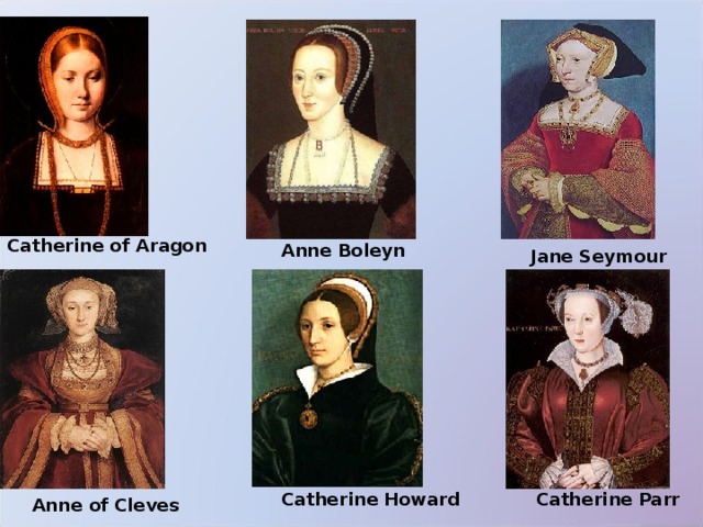 Catherine of Aragon Anne Boleyn Jane Seymour Catherine Howard Catherine Parr Anne of Cleves 