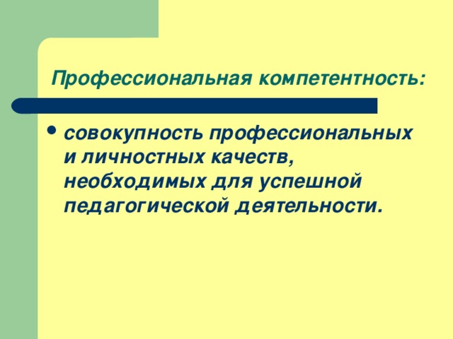 Профессиональная компетентность: совокупность профессиональных и личностных качеств, необходимых для успешной педагогической деятельности. 