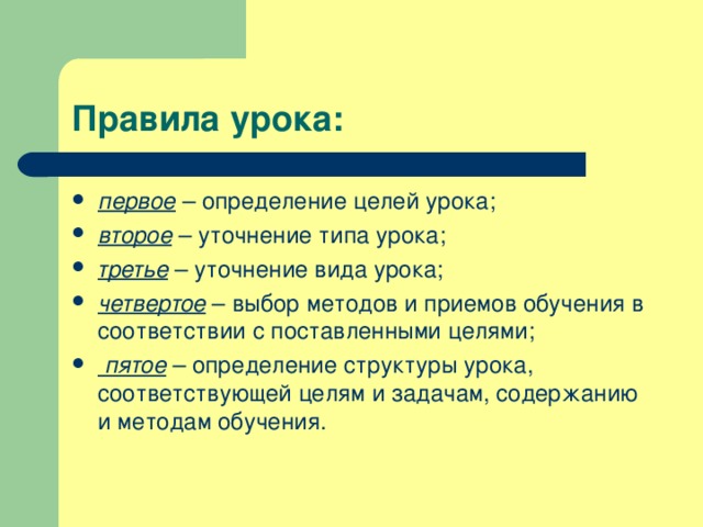 Правила урока: первое – определение целей урока; второе – уточнение типа урока; третье – уточнение вида урока; четвертое – выбор методов и приемов обучения в соответствии с поставленными целями;  пятое – определение структуры урока, соответствующей целям и задачам, содержанию и методам обучения. 