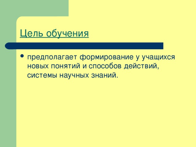 Цель обучения предполагает формирование у учащихся новых понятий и способов действий, системы научных знаний. 