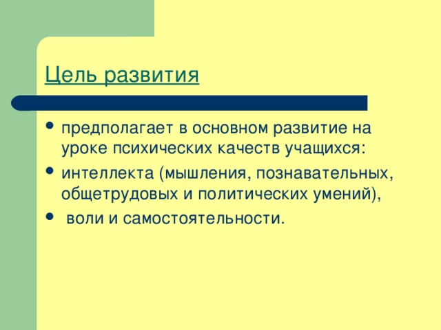 Цель развития предполагает в основном развитие на уроке психических качеств учащихся: интеллекта (мышления, познавательных, общетрудовых и политических умений),  воли и самостоятельности. 