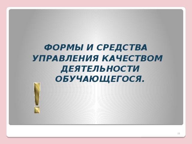    ФОРМЫ И СРЕДСТВА УПРАВЛЕНИЯ КАЧЕСТВОМ ДЕЯТЕЛЬНОСТИ ОБУЧАЮЩЕГОСЯ.  