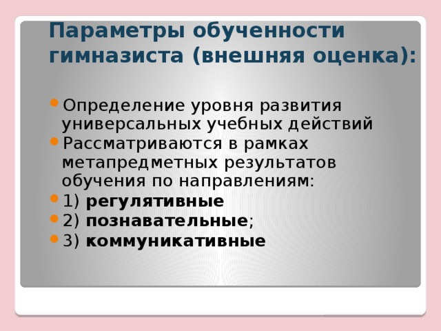 Параметры обученности гимназиста (внешняя оценка): Определение уровня развития универсальных учебных действий Рассматриваются в рамках метапредметных результатов обучения по направлениям: 1) регулятивные 2) познавательные ; 3) коммуникативные  