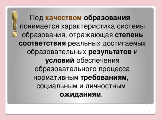 Под качеством образования понимается характеристика системы образования, отражающая степень соответствия реальных достигаемых образовательных результатов и условий обеспечения образовательного процесса  нормативным требованиям ,  социальным и личностным ожиданиям .   