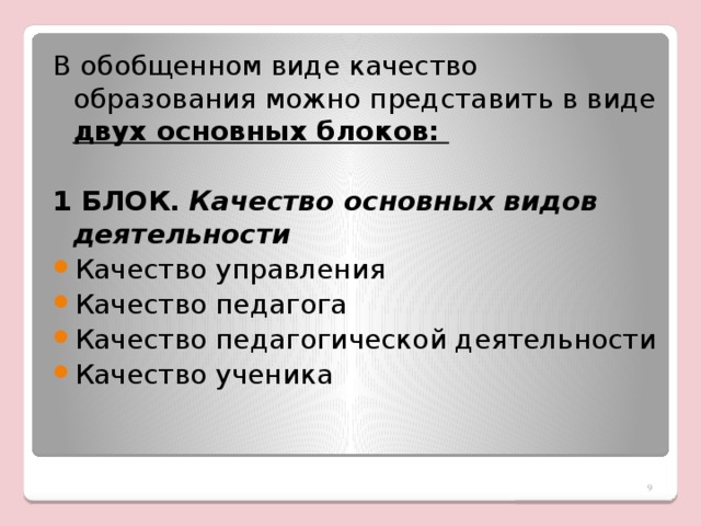 В обобщенном виде качество образования можно представить в виде двух основных блоков:  1 БЛОК.  Качество основных видов деятельности  Качество управления Качество педагога Качество педагогической деятельности Качество ученика Здесь мы говорим о том, что считаем корректным остановиться в своих рассуждениях на последних трёх (качество педагога, деятельности, ученика).   