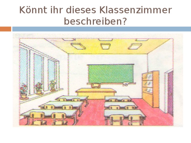 K önnt ihr dieses Klassenzimmer beschreiben? 