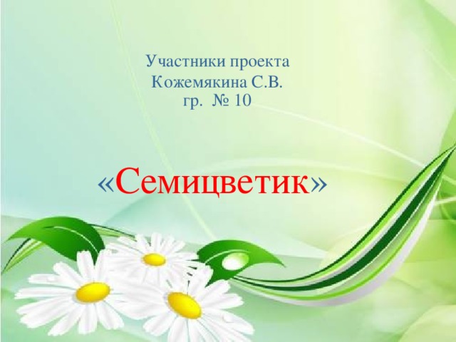 Участники проекта Кожемякина С.В. гр. № 10 « Семицветик » 