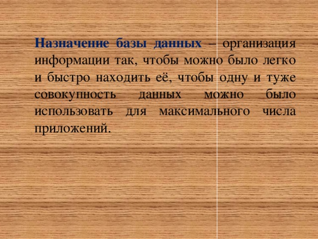 Назначение базы данных – организация информации так, чтобы можно было легко и быстро находить её, чтобы одну и туже совокупность данных можно было использовать для максимального числа приложений. 