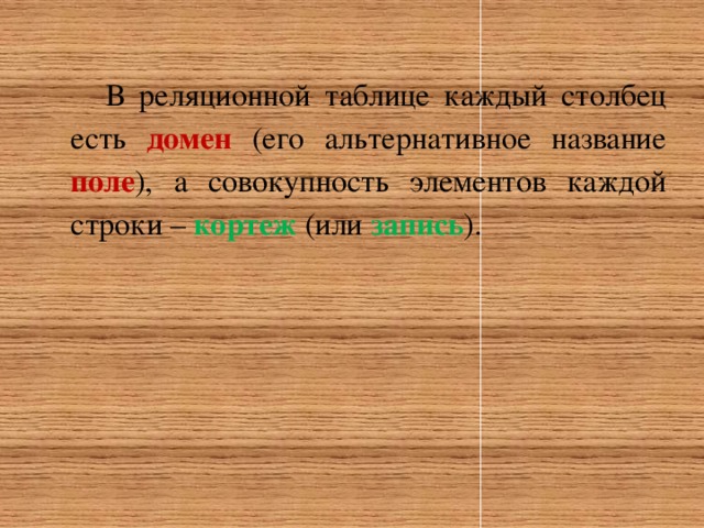 В реляционной таблице каждый столбец есть домен  (его альтернативное название поле ), а совокупность элементов каждой строки – кортеж  (или запись ). 