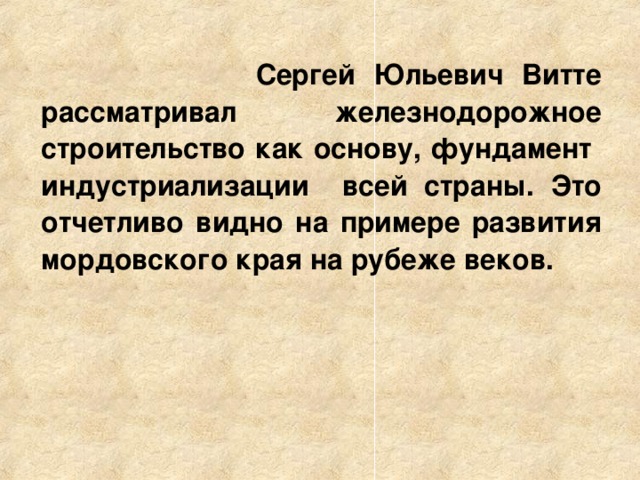  Сергей Юльевич Витте рассматривал железнодорожное строительство как основу, фундамент индустриализации всей страны. Это отчетливо видно на примере развития мордовского края на рубеже веков. 