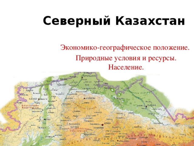Северный Казахстан Экономико-географическое положение. Природные условия и ресурсы. Население. 