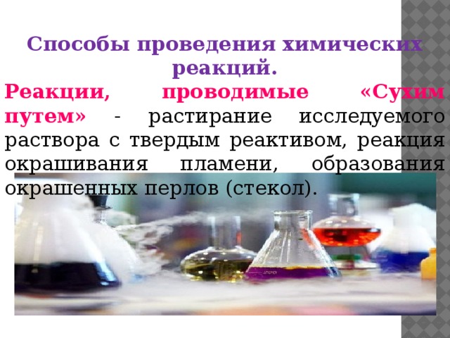 Способы проведения химических реакций. Реакции, проводимые «Сухим путем» - растирание исследуемого раствора с твердым реактивом, реакция окрашивания пламени, образования окрашенных перлов (стекол). 