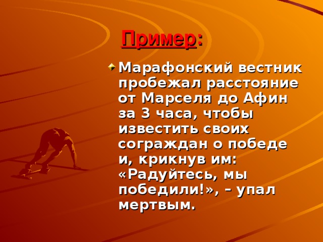 Пример : Марафонский вестник пробежал расстояние от Марселя до Афин за 3 часа, чтобы известить своих сограждан о победе и, крикнув им: «Радуйтесь, мы победили!», – упал мертвым. 14 