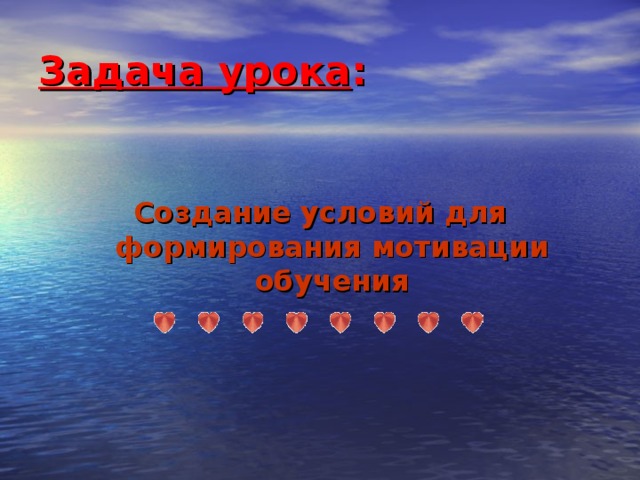 Задача урока :  Создание условий для формирования мотивации обучения 3 