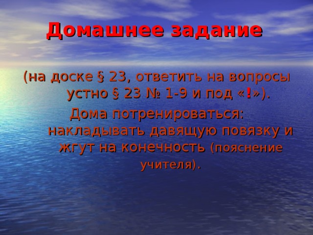 Домашнее задание (на доске § 23, ответить на вопросы устно § 23 № 1-9 и под « ! »). Дома потренироваться: накладывать давящую повязку и жгут на конечность (пояснение учителя) . 3 