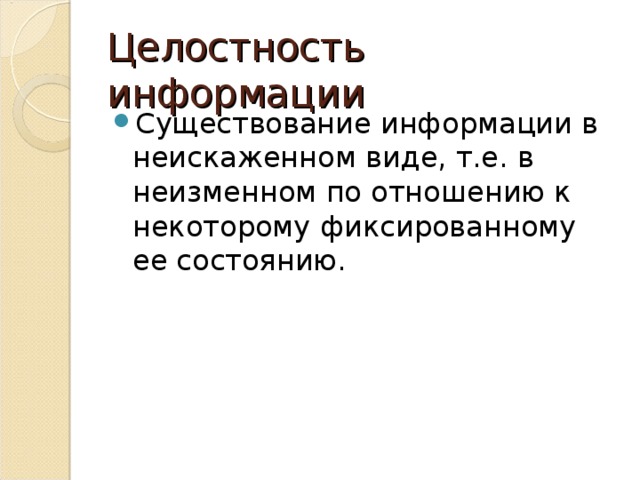 Целостность информации Существование информации в неискаженном виде, т.е. в неизменном по отношению к некоторому фиксированному ее состоянию. 