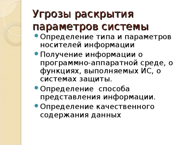 Угрозы раскрытия параметров системы Определение типа и параметров носителей информации Получение информации о программно-аппаратной среде, о функциях, выполняемых ИС, о системах защиты. Определение способа представления информации. Определение качественного содержания данных 