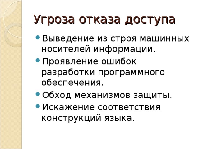 Угроза отказа доступа Выведение из строя машинных носителей информации. Проявление ошибок разработки программного обеспечения. Обход механизмов защиты. Искажение соответствия конструкций языка. 