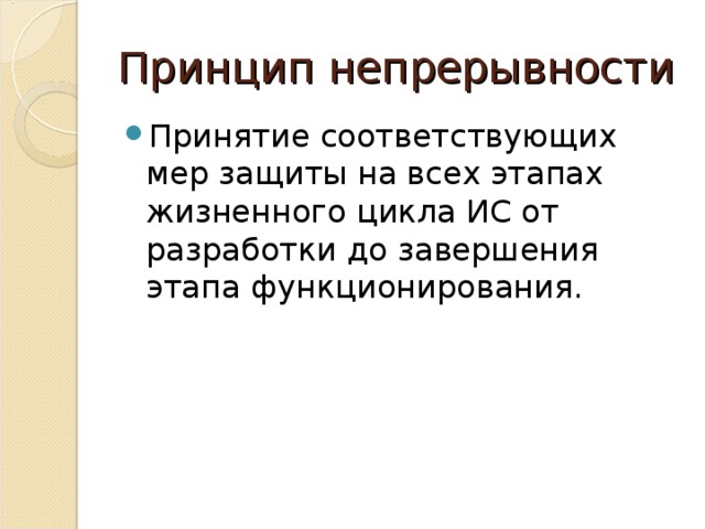 Принцип непрерывности Принятие соответствующих мер защиты на всех этапах жизненного цикла ИС от разработки до завершения этапа функционирования. 