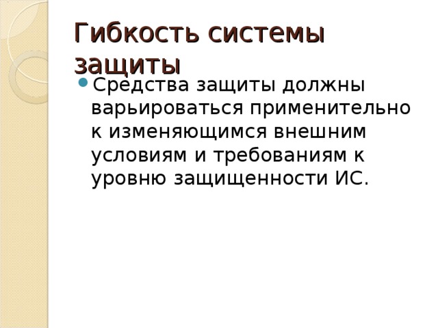 Гибкость системы защиты Средства защиты должны варьироваться применительно к изменяющимся внешним условиям и требованиям к уровню защищенности ИС. 