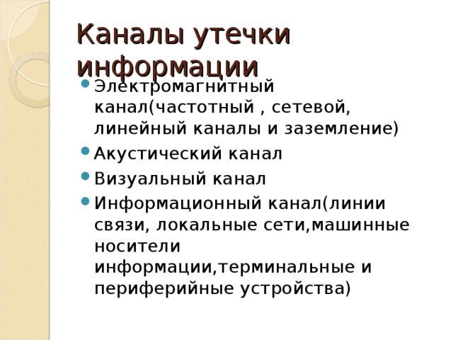 Каналы утечки информации Электромагнитный канал(частотный , сетевой, линейный каналы и заземление) Акустический канал Визуальный канал Информационный канал(линии связи, локальные сети,машинные носители информации,терминальные и периферийные устройства) 